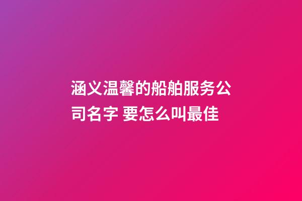 涵义温馨的船舶服务公司名字 要怎么叫最佳-第1张-公司起名-玄机派